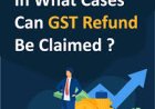 In Which Cases Can a GST Refund Be Claimed?