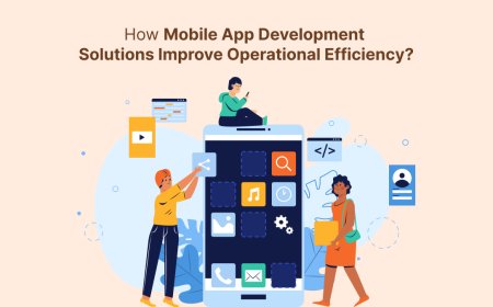How Mobile App Development Solutions Improve Operational Efficiency?