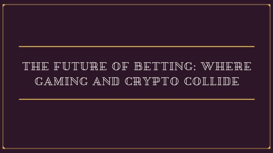 The Future of Betting: Where Gaming and Crypto Collide