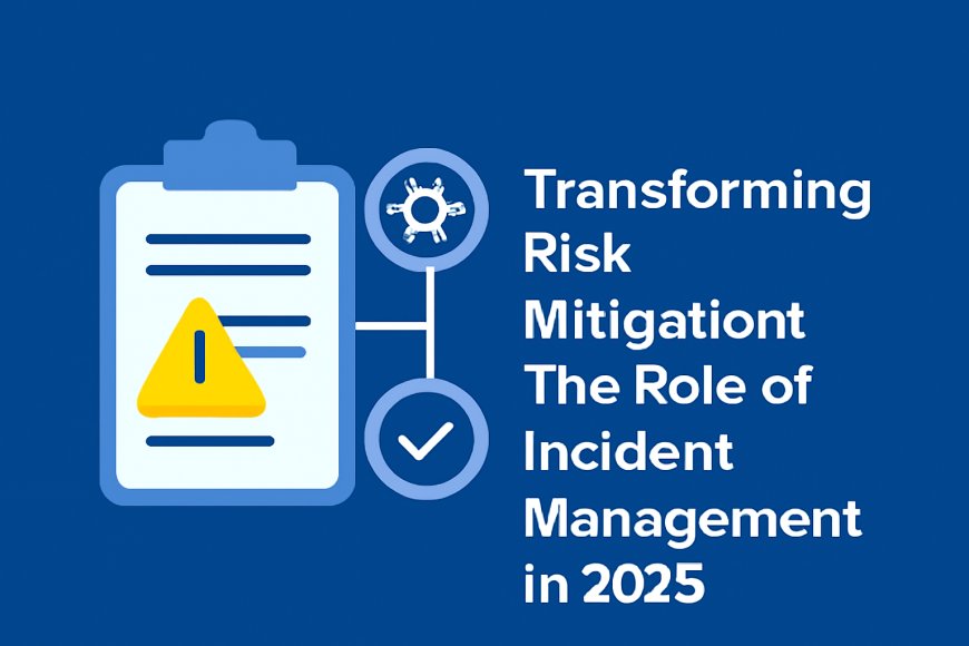 Transforming Risk Mitigation: The Role of Incident Management in 2025